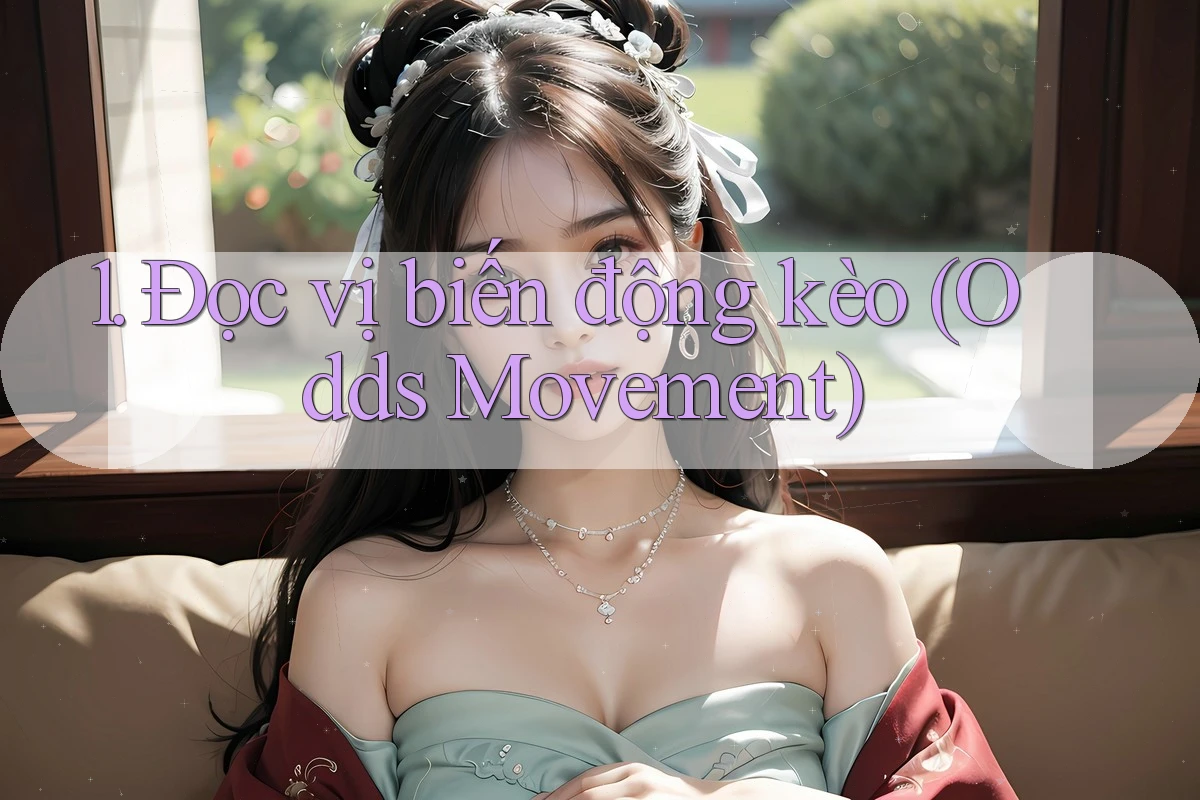 1. Đọc vị biến động kèo (Odds Movement)