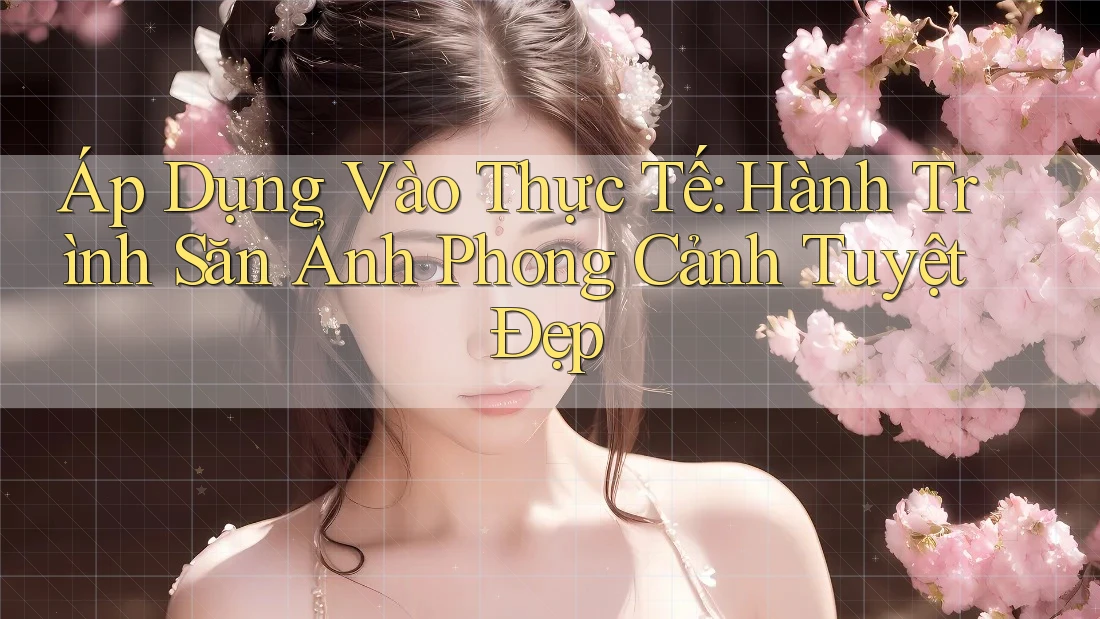 Áp Dụng Vào Thực Tế: Hành Trình Săn Ảnh Phong Cảnh Tuyệt Đẹp Áp Dụng Vào Thực Tế: Hành Trình Săn Ảnh Phong Cảnh Tuyệt Đẹp