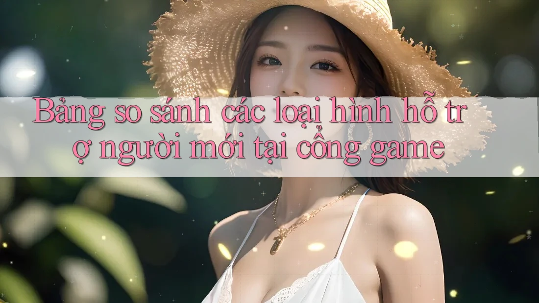 Bảng so sánh các loại hình hỗ trợ người mới tại cổng game