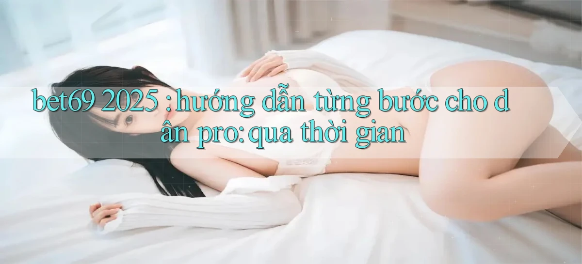 bet69 2025 hướng dẫn từng bước cho dân pro qua thời gian