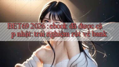 BET69 2026 ebook đã được cập nhật trải nghiệm rút về bank