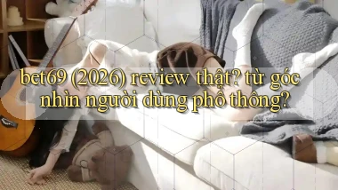 bet69 (2026) review thật từ góc nhìn người dùng phổ thông