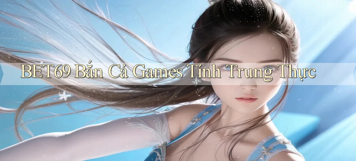 bet69  bắn cá games tính trung thực