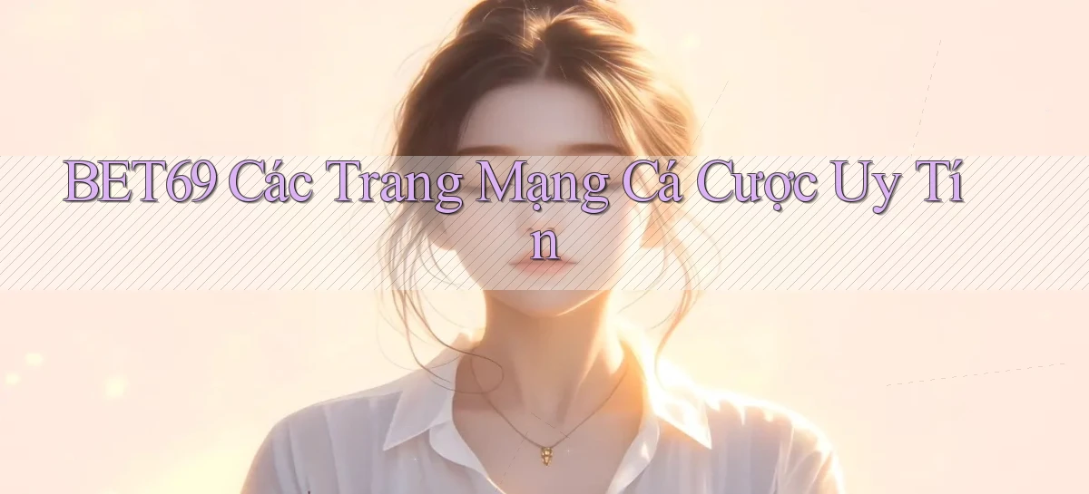 bet69  các trang mạng cá cược uy tín