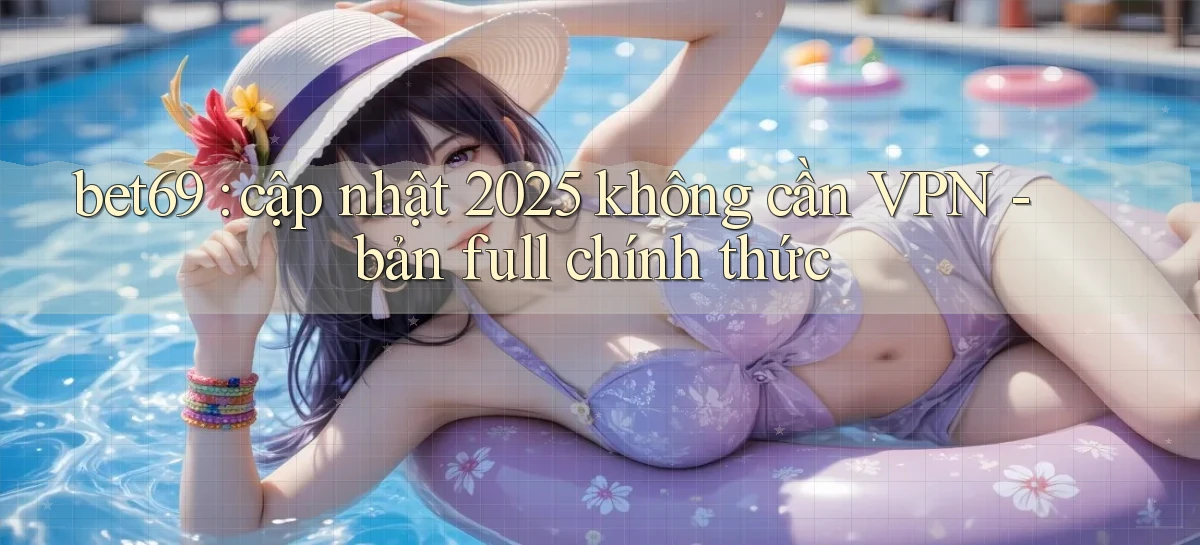 bet69 cập nhật 2025 không cần VPN   bản full chính thức