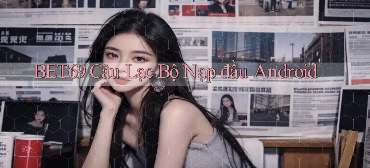 bet69  câu lạc bộ nạp đầu android