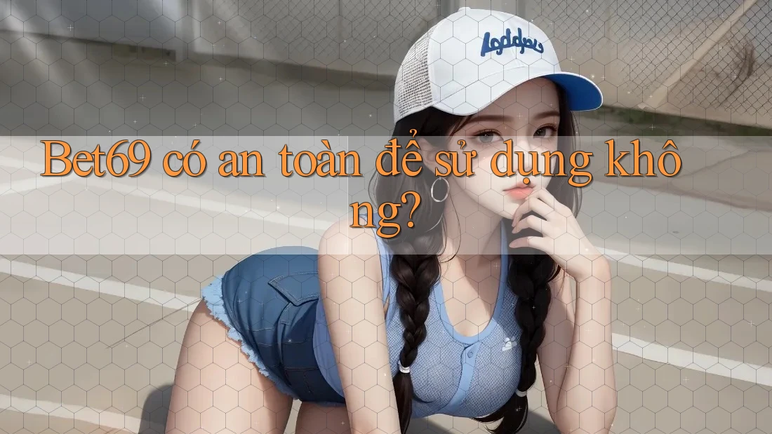 Bet69 có an toàn để sử dụng không? Bet69 có an toàn để sử dụng không?