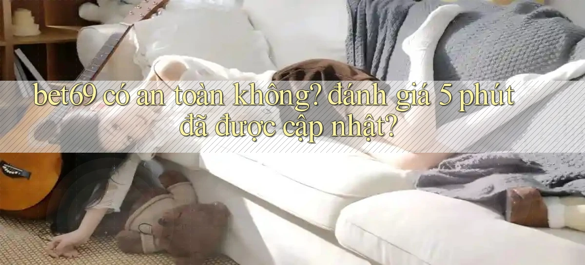 bet69 có an toàn không đánh giá 5 phút đã được cập nhật