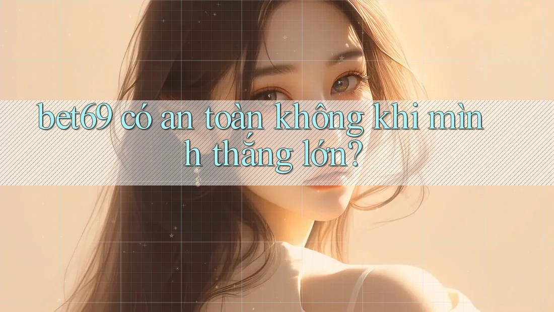 bet69 có an toàn không khi mình thắng lớn?