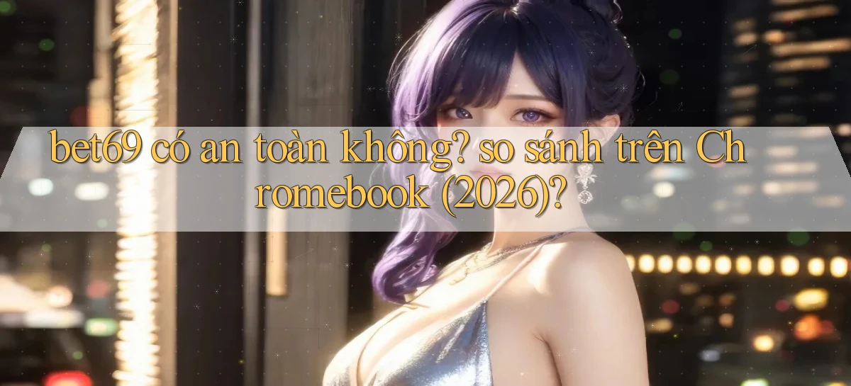 bet69 có an toàn không so sánh trên Chromebook (2026)