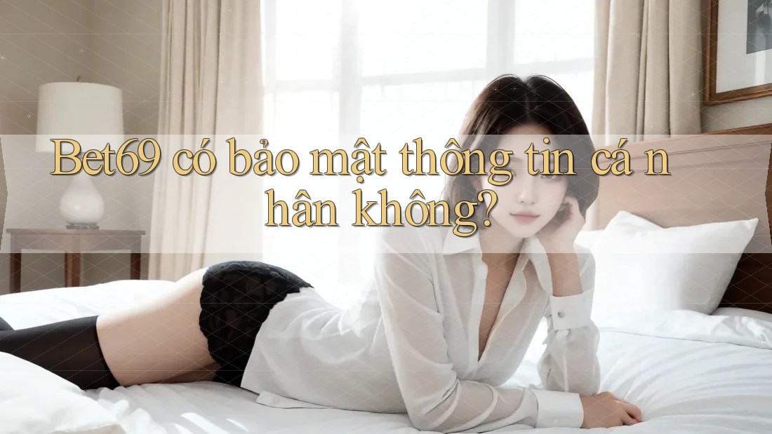 Bet69 có bảo mật thông tin cá nhân không? Bet69 có bảo mật thông tin cá nhân không?