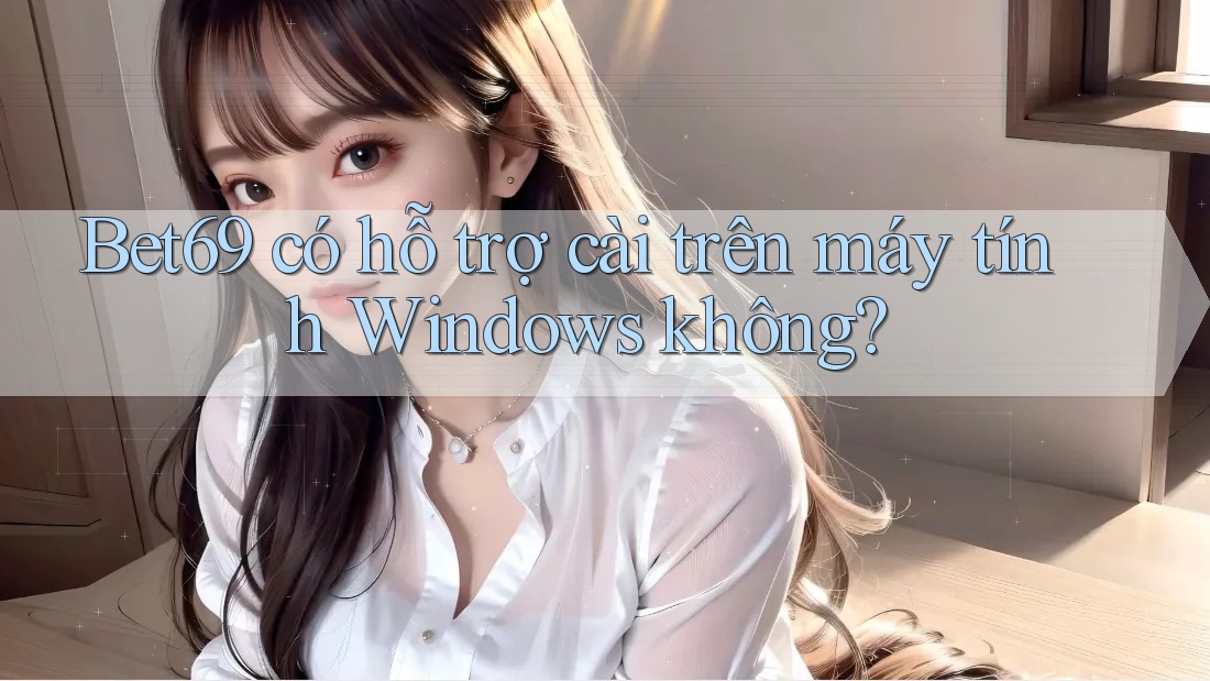 Bet69 có hỗ trợ cài trên máy tính Windows không? Bet69 có hỗ trợ cài trên máy tính Windows không?