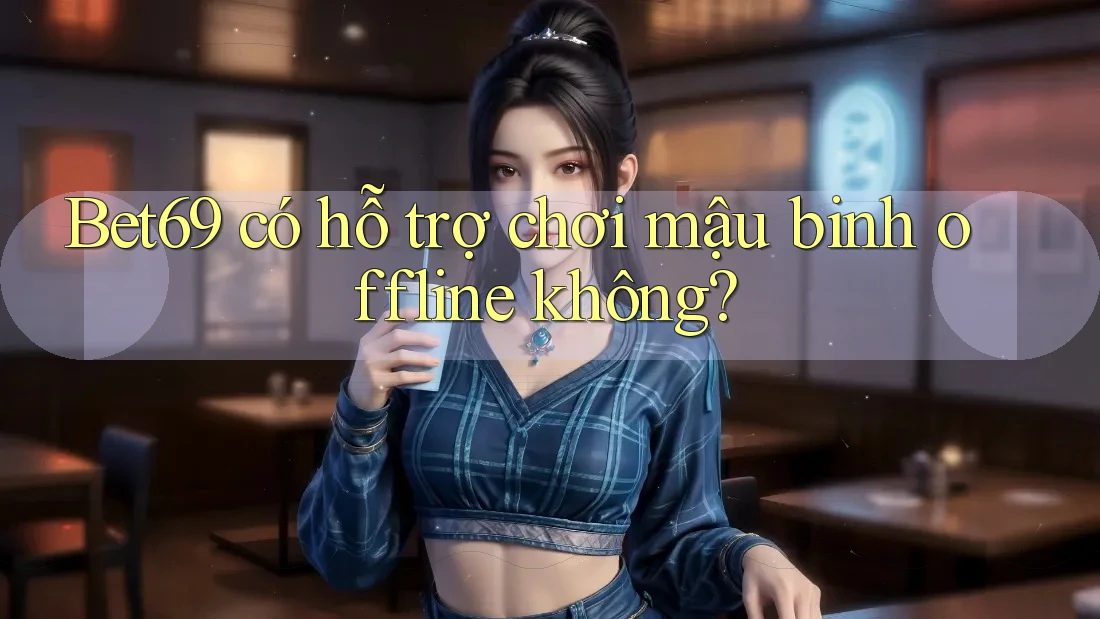 Bet69 có hỗ trợ chơi mậu binh offline không? Bet69 có hỗ trợ chơi mậu binh offline không?