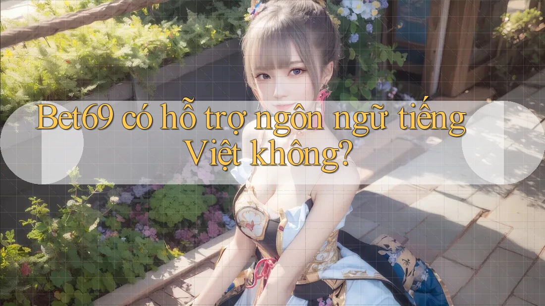 Bet69 có hỗ trợ ngôn ngữ tiếng Việt không?
