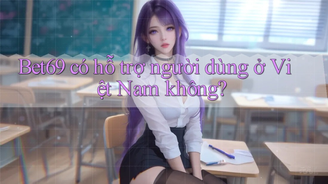 Bet69 có hỗ trợ người dùng ở Việt Nam không? Bet69 có hỗ trợ người dùng ở Việt Nam không?