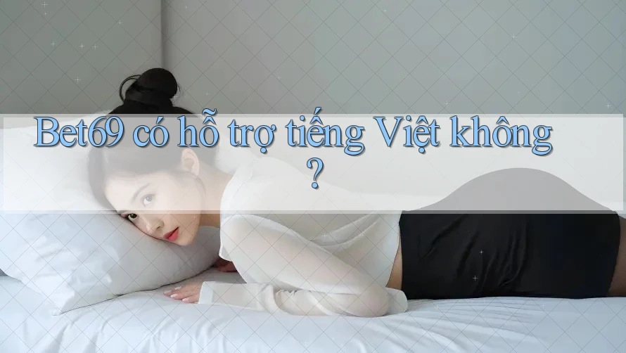 Bet69 có hỗ trợ tiếng Việt không? Bet69 có hỗ trợ tiếng Việt không?