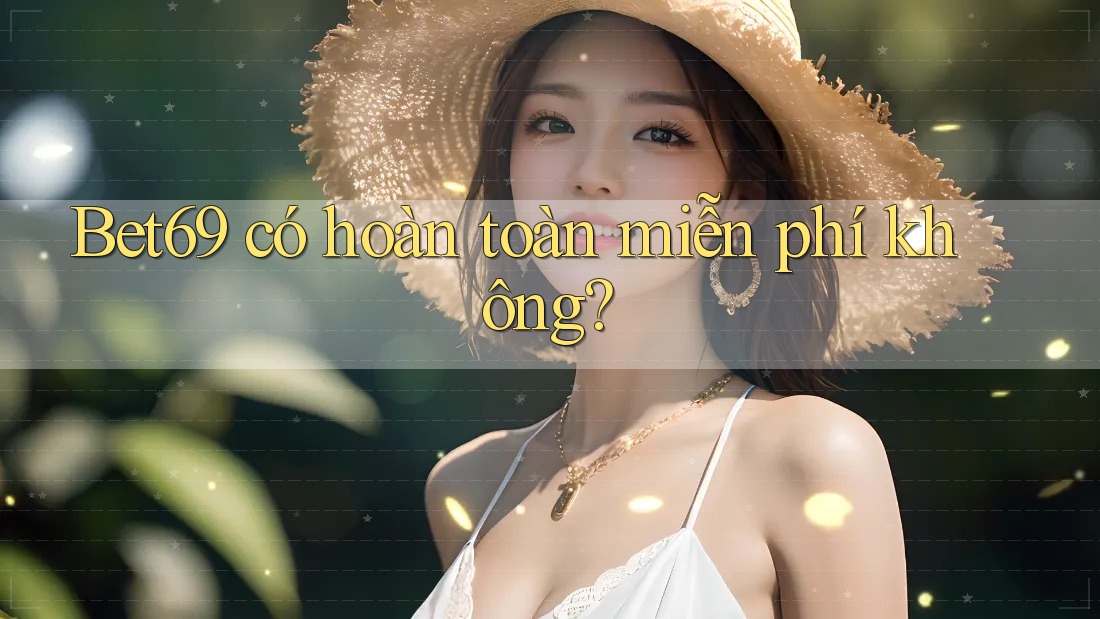 Bet69 có hoàn toàn miễn phí không? Bet69 có hoàn toàn miễn phí không?