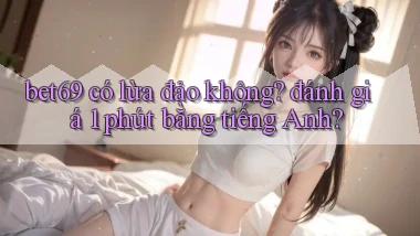 bet69 có lừa đảo không đánh giá 1 phút bằng tiếng Anh