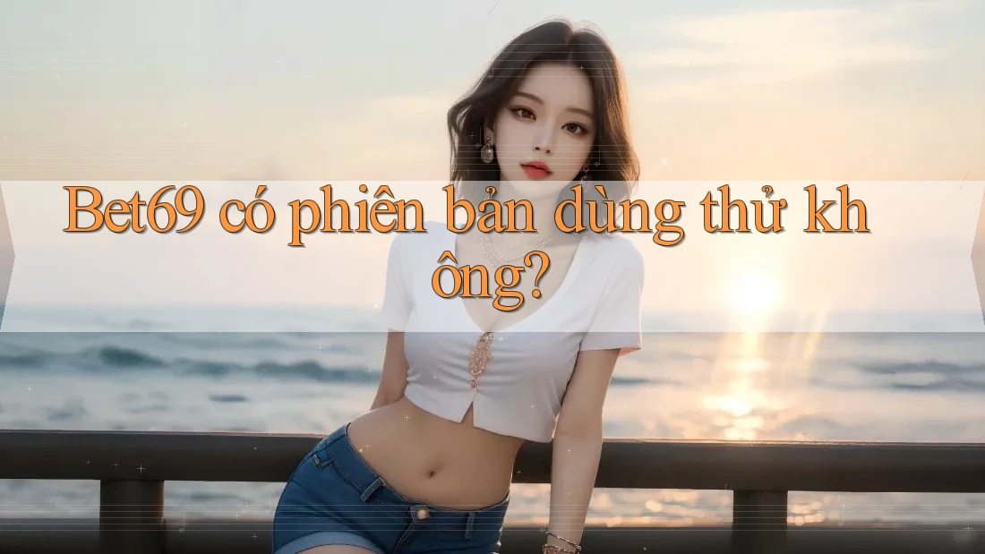Bet69 có phiên bản dùng thử không?