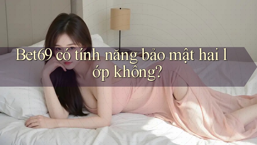 Bet69 có tính năng bảo mật hai lớp không? Bet69 có tính năng bảo mật hai lớp không?