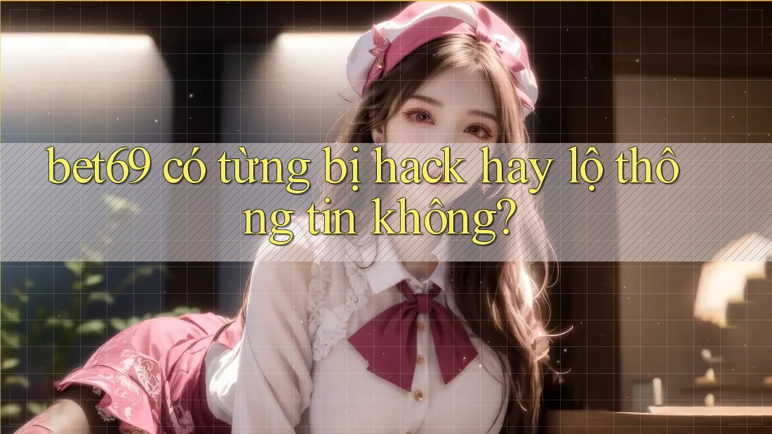 bet69 có từng bị hack hay lộ thông tin không? bet69 có từng bị hack hay lộ thông tin không?
