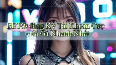 bet69  đăng ký tài khoản cược đá gà nhanh nhất