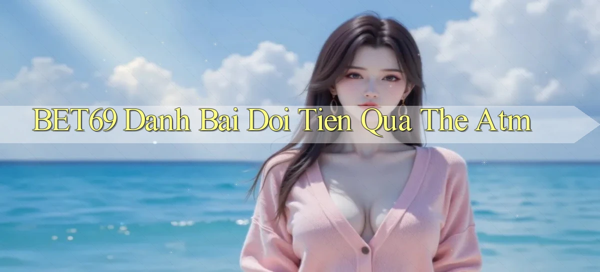 bet69  danh bai doi tien qua the atm