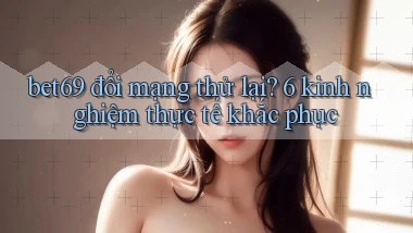 bet69 đổi mạng thử lại 6 kinh nghiệm thực tế khắc phục