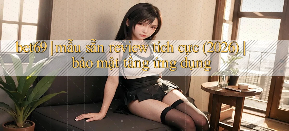 bet69 mẫu sẵn review tích cực (2026) bảo mật tầng ứng dụng