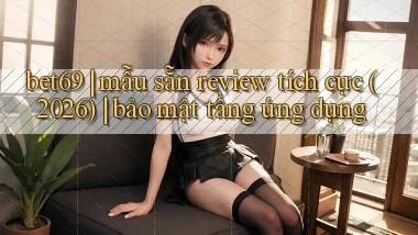 bet69 mẫu sẵn review tích cực (2026) bảo mật tầng ứng dụng