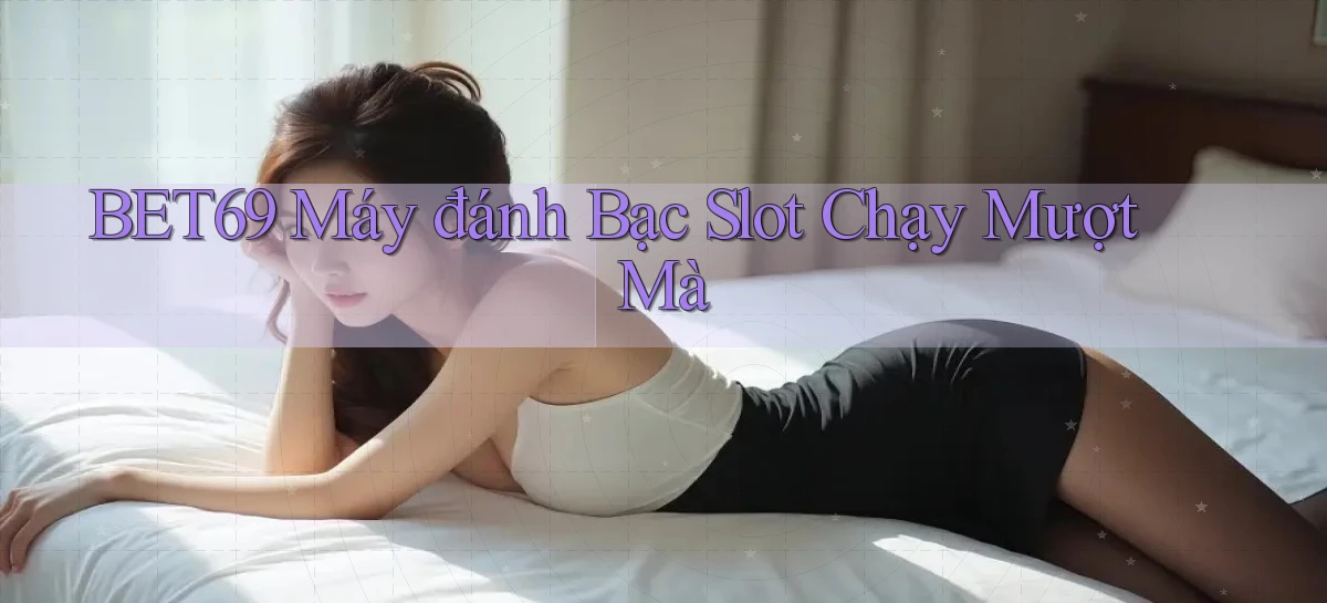 bet69  máy đánh bạc slot chạy mượt mà