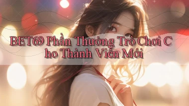 bet69  phần thưởng trò chơi cho thành viên mới