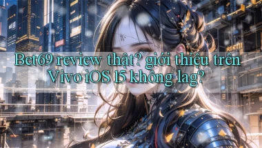 Bet69 review thật giới thiệu trên Vivo iOS 15 không lag