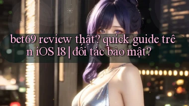 bet69 review thật quick guide trên iOS 18 đối tác bảo mật