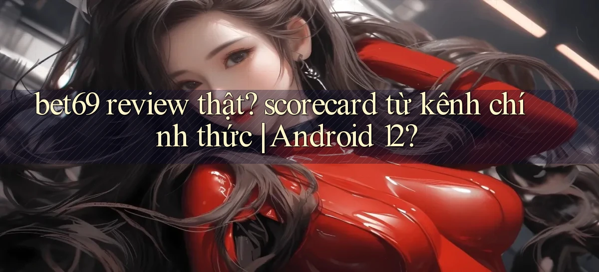 bet69 review thật scorecard từ kênh chính thức Android 12