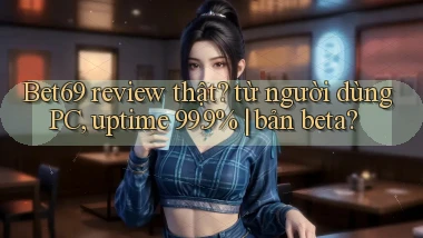 Bet69 review thật từ người dùng PC, uptime 99.9% bản beta