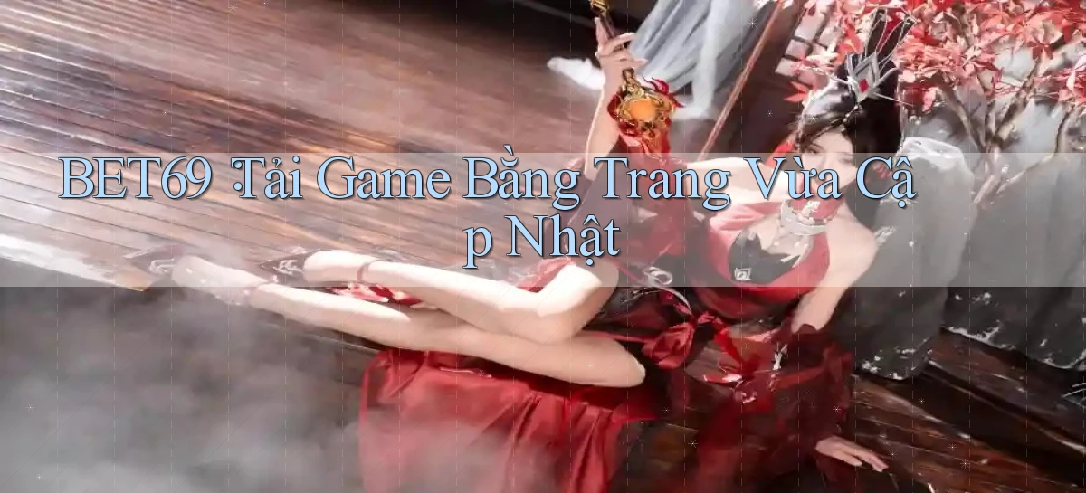 bet69： Tải Game Bằng Trang Vừa Cập Nhật