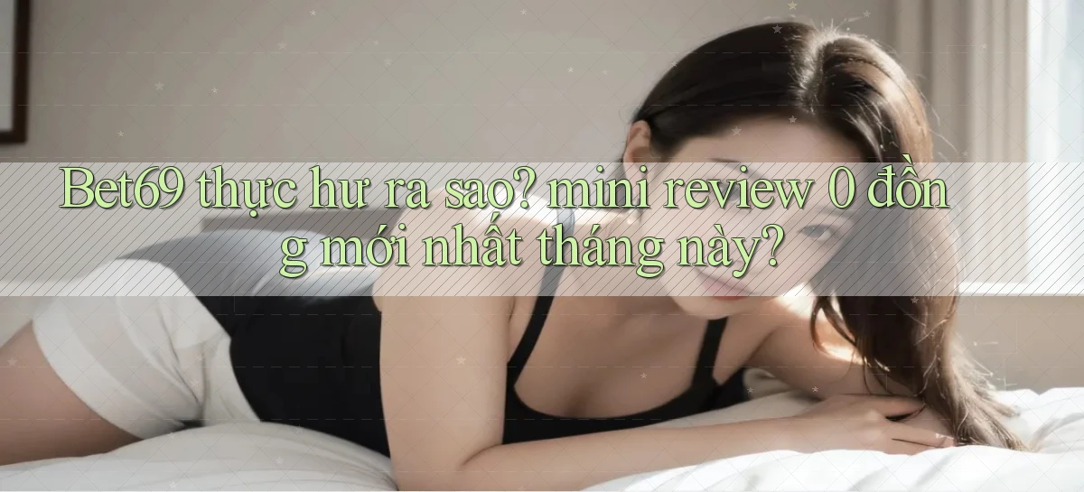 Bet69 thực hư ra sao mini review 0 đồng mới nhất tháng này