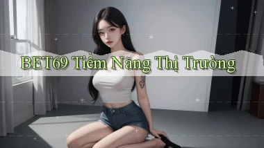 bet69  tiềm năng thị trường