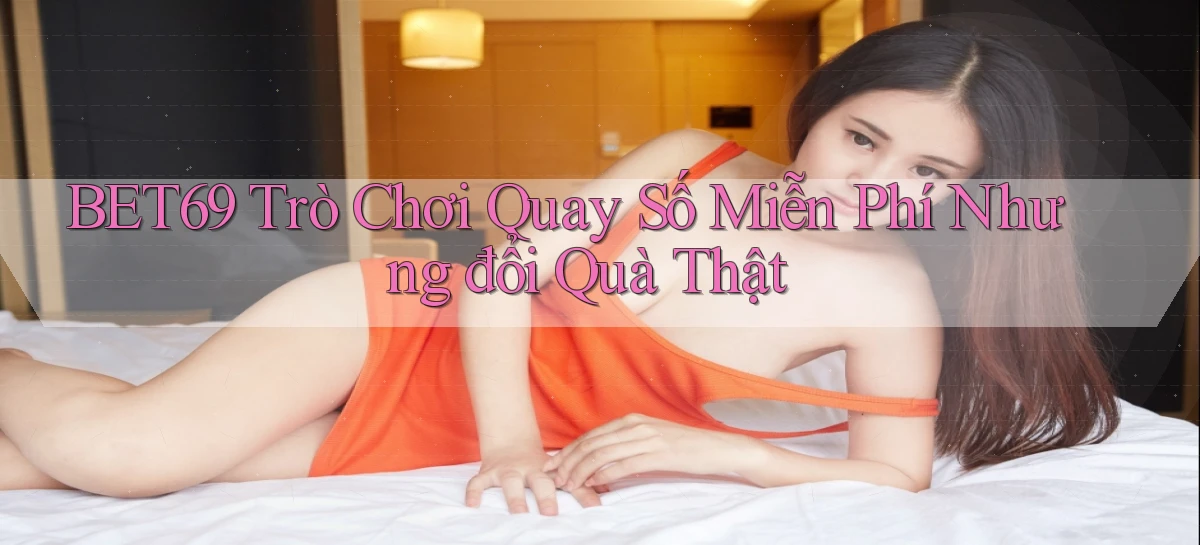 bet69  trò chơi quay số miễn phí nhưng đổi quà thật