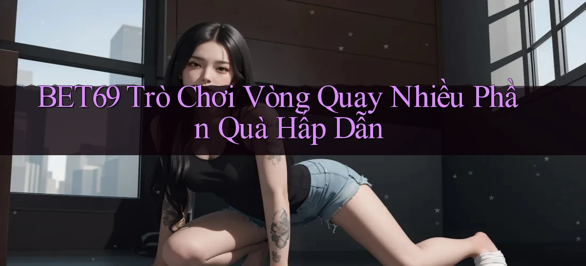 bet69  trò chơi vòng quay nhiều phần quà hấp dẫn