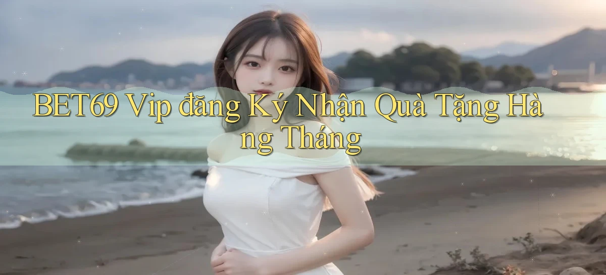 bet69  vip đăng ký nhận quà tặng hàng tháng
