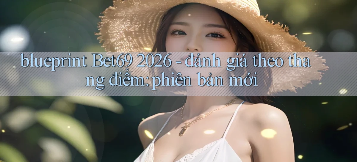 blueprint Bet69 2026   đánh giá theo thang điểm phiên bản mới