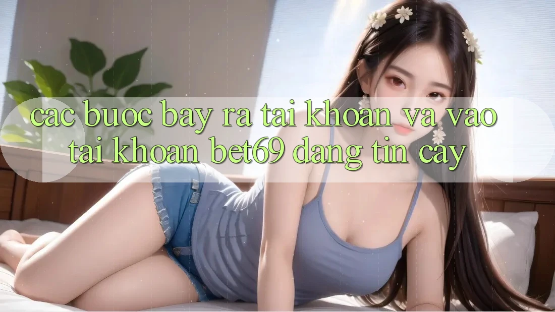 Các bước Bày ra tài khoản Và Vào tài khoản Bet69 Đáng tin cậy Các bước Bày ra tài khoản Và Vào tài khoản Bet69 Đáng tin cậy