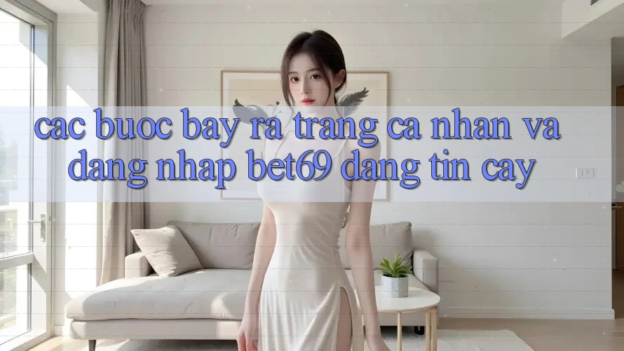 Các bước Bày ra trang cá nhân Và Đăng Nhập Bet69 Đáng tin cậy Các bước Bày ra trang cá nhân Và Đăng Nhập Bet69 Đáng tin cậy