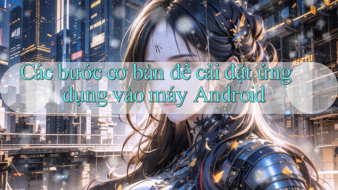 Các bước cơ bản để cài đặt ứng dụng vào máy Android Các bước cơ bản để cài đặt ứng dụng vào máy Android
