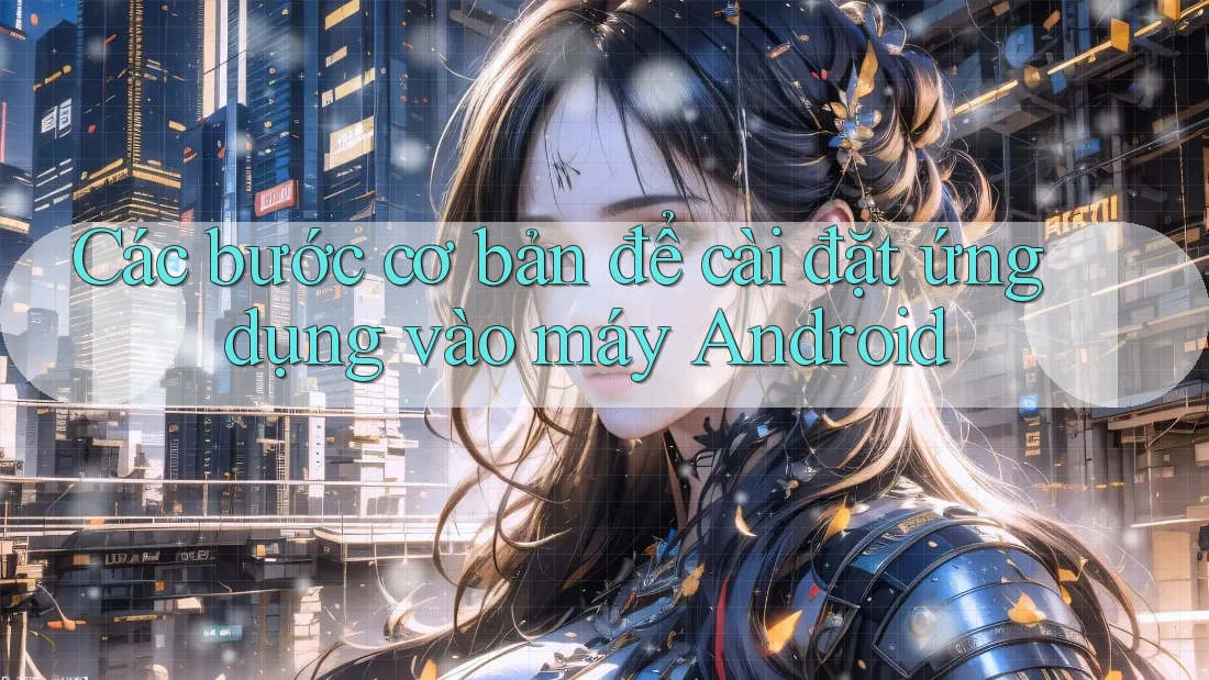 Các bước cơ bản để cài đặt ứng dụng vào máy Android Các bước cơ bản để cài đặt ứng dụng vào máy Android