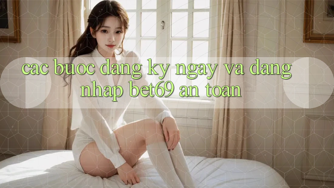 Các bước Đăng ký ngay Và Đăng Nhập Bet69 An Toàn Các bước Đăng ký ngay Và Đăng Nhập Bet69 An Toàn