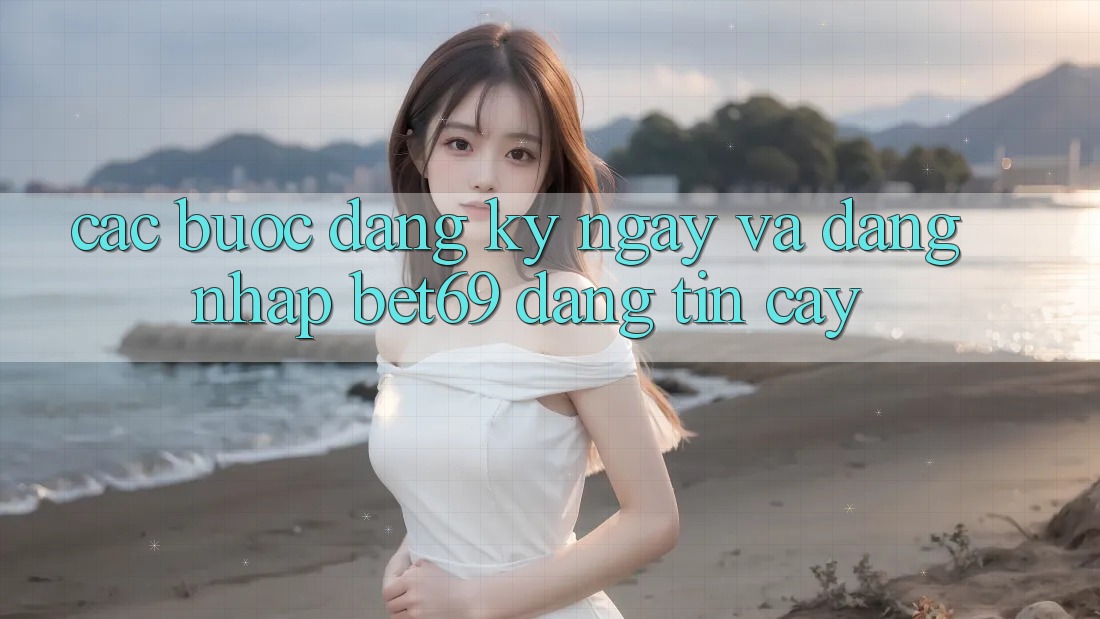 Các bước Đăng ký ngay Và Đăng Nhập Bet69 Đáng tin cậy Các bước Đăng ký ngay Và Đăng Nhập Bet69 Đáng tin cậy