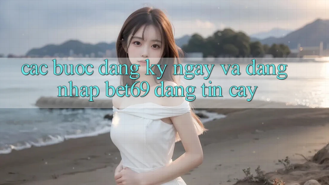 Các bước Đăng ký ngay Và Đăng Nhập Bet69 Đáng tin cậy Các bước Đăng ký ngay Và Đăng Nhập Bet69 Đáng tin cậy